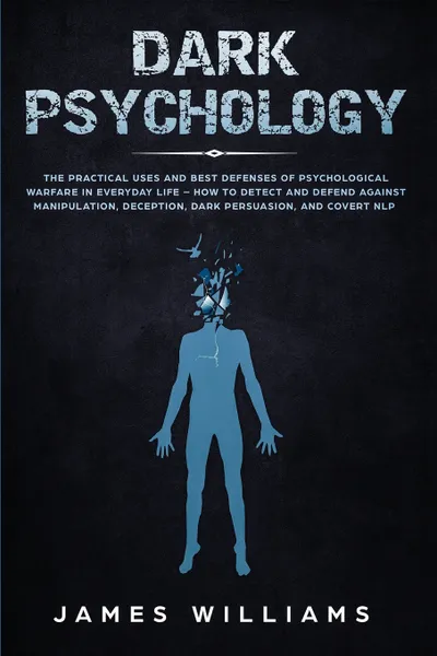 Обложка книги Dark Psychology. The Practical Uses and Best Defenses of Psychological Warfare in Everyday Life - How to Detect and Defend Against Manipulation, Deception, Dark Persuasion, and Covert NLP, James W. Williams