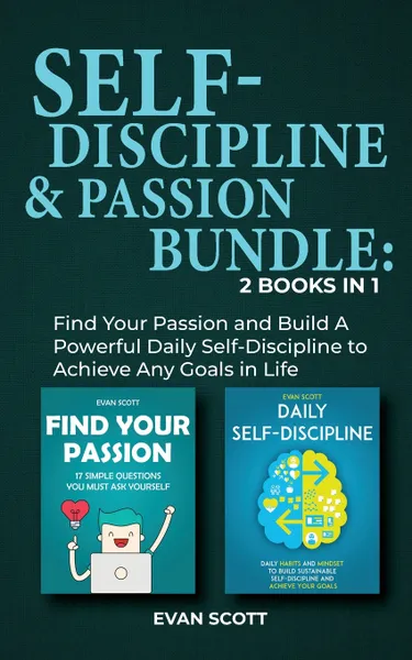 Обложка книги Self-Discipline & Passion Bundle. 2 Books in 1: Find Your Passion and Build A Powerful Daily Self-Discipline to Achieve Any Goals in Life, Evan Scott