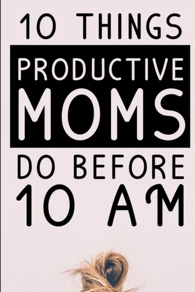 Обложка книги 10 Things Productive Moms Do Before 10AM. Productivity Journal & Planner For A Mindful, Organized, Reflected, Motivated Loving Mom - Smart Motivational & Inspirational Diary For Monthly Organization & Planning, Jennifer Wellington