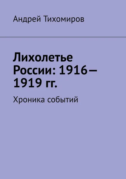 Обложка книги Лихолетье России: 1916-1919 гг., Андрей Тихомиров