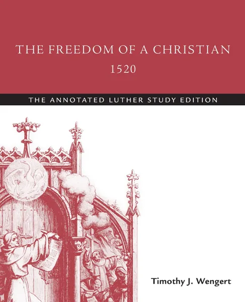 Обложка книги The Freedom of a Christian, 1520. The Annotated Luther Study Edition, Timothy J. Wengert