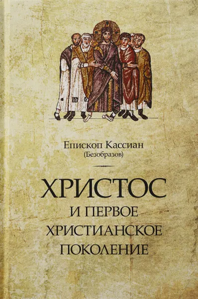 Обложка книги Христос и первое христианское поколение, Епископ Кассиан (Безобразов)