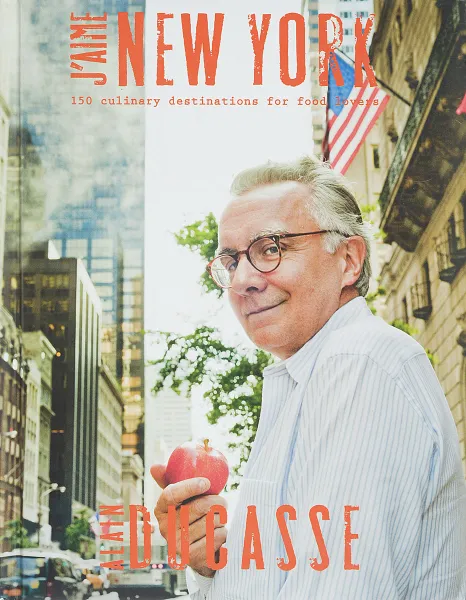 Обложка книги J'aime New York. A Taste of New York in 150 Culinary Destinations, Alain Ducasse