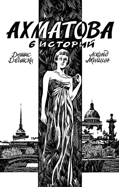 Обложка книги Ахматова. 6 историй, Аскольд Акишин, Деннис Двински