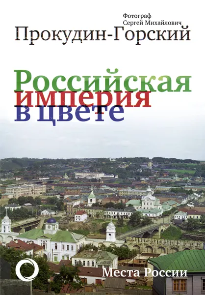 Обложка книги Российская Империя в цвете. Места России, Прокудин-Горский Сергей Михайлович