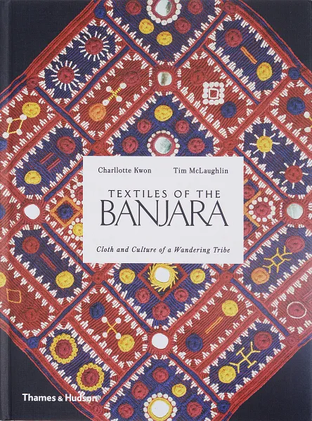 Обложка книги Textiles of the Banjara. Cloth and Culture of a Wandering Tribe, McLaughlin Tim, Kwon Charllotte