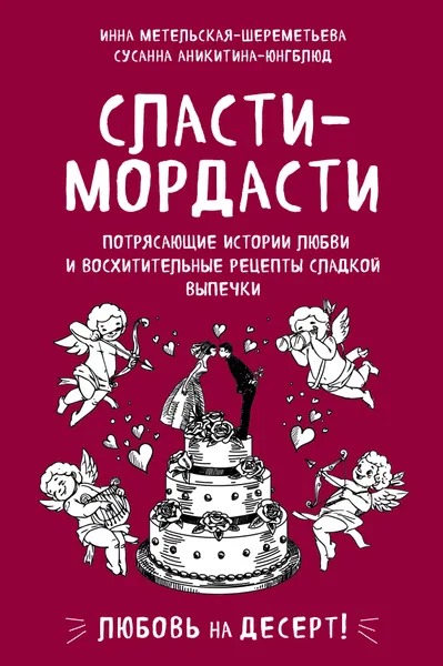 Обложка книги Сласти-мордасти. Потрясающие истории любви и восхитительные рецепты сладкой выпечки, Метельская-Шереметьева Инна; Аникитина-Юнгблюд Сусанна