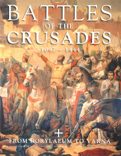 Обложка книги Battles of the Crusades: From Dorylaeum to Varna, Kelly DeVries, Iain Dickie, Martin J. Dougherty, Dr. Phyllis G. Jestice, Christer Jorgensen, Michael F. Pavkovic