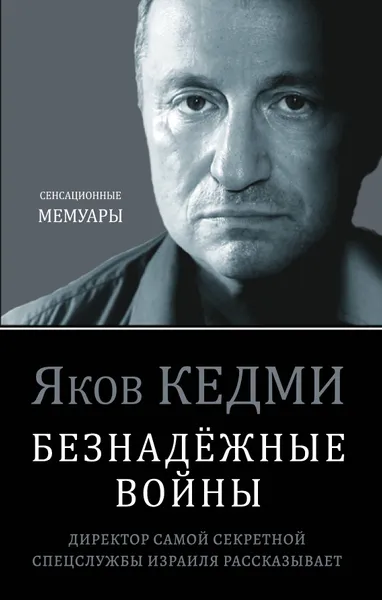 Обложка книги Безнадёжные войны. Директор самой секретной спецслужбы Израиля рассказывает, Кедми Яков Иосифович