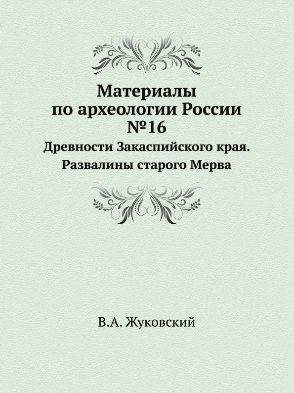 Материалы по археологии России №16. Древности Закаспийского края. Развалины старого Мерва