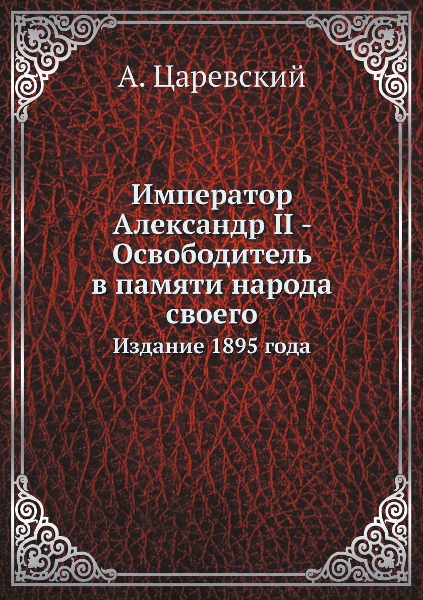 Император Александр II - Освободитель в памяти народа своего. Издание 1895 года