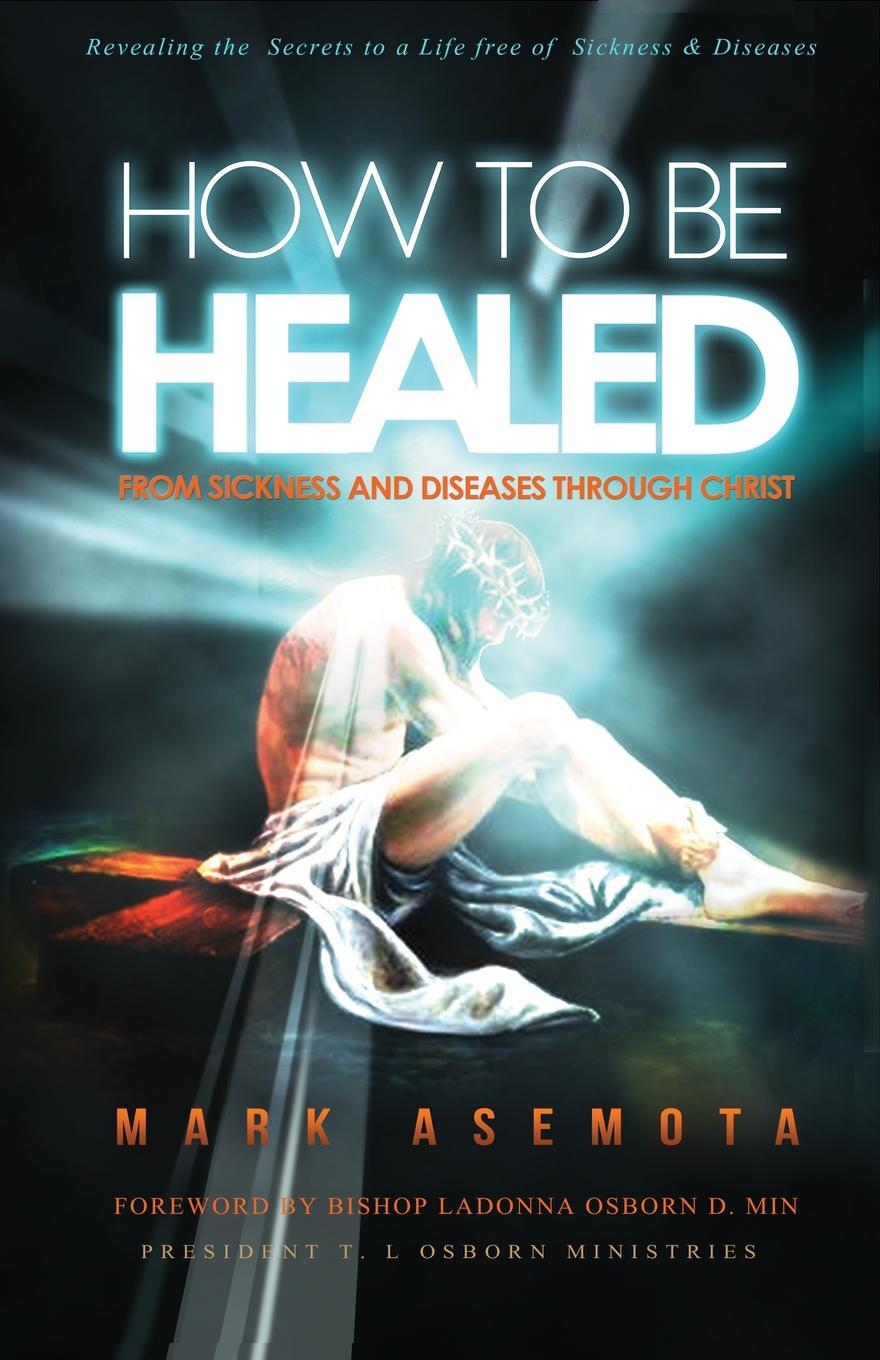 фото How To be Healed from Sickness and diseases Through Christ. Revealing The Secrets to a life free of Sickness and diseases