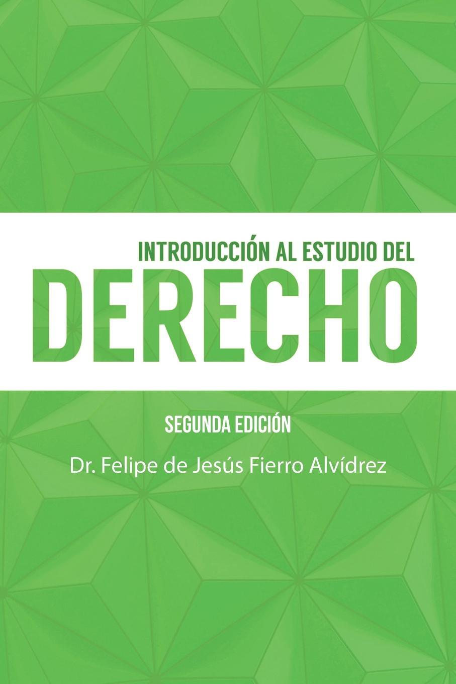 Introduccion Al Estudio Del Derecho. Segunda Edicion. Dr. Felipe de Jesus Fierro Alvidrez Introduccion Al Estudio Del Derecho. Segunda Edicion. Dr. Felipe de Jesus Fierro Alvidrez