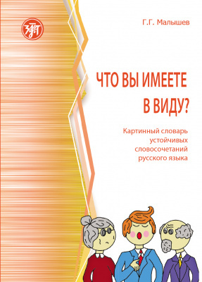 ЧТО ВЫ ИМЕЕТЕ В ВИДУ? Картинный словарь устойчивых словосочетаний русского языка (русский язык как иностранный) | Малышев Геннадий Геннадьевич