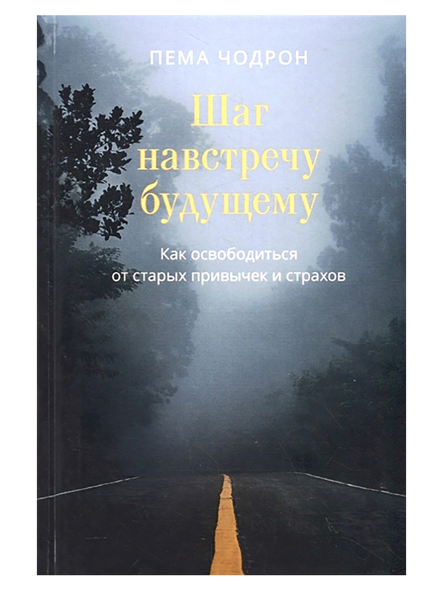 Шаг навстречу будущему. Как освободиться от старых привычек и страхов. Пема Чодрон | Чодрон Пема