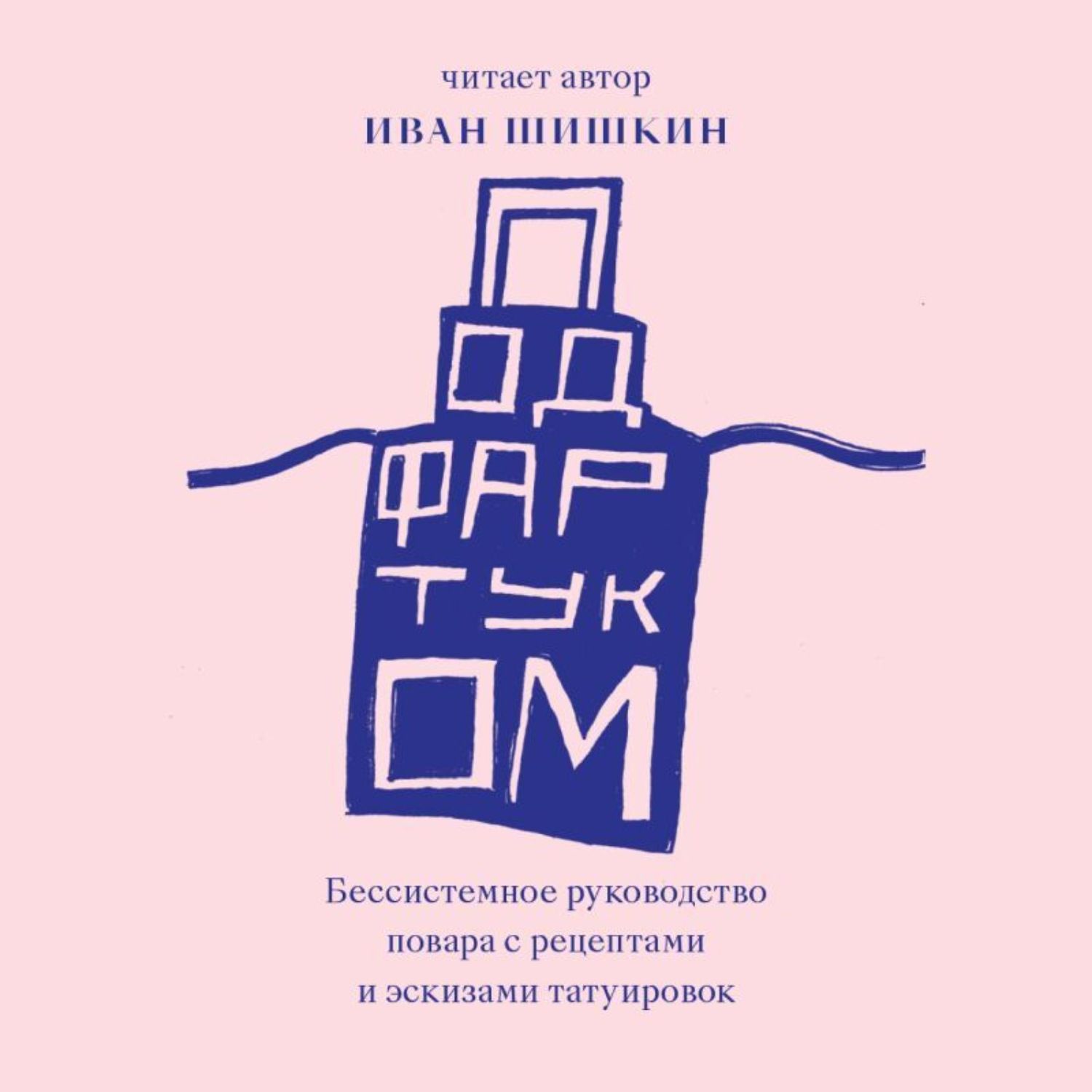 Иван шишкин под фартуком бессистемное руководство повара с рецептами и эскизами татуировок