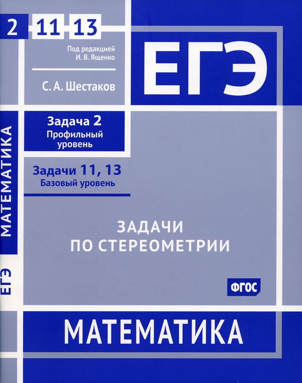 ЕГЭ. Математика. Задачи по стереометрии. Задача 2 (профильный уровень),  задачи 11, 13 (базовый уровень): рабочая тетрадь | Шестаков Сергей  Алексеевич - купить с доставкой по выгодным ценам в интернет-магазине OZON  (785548514)