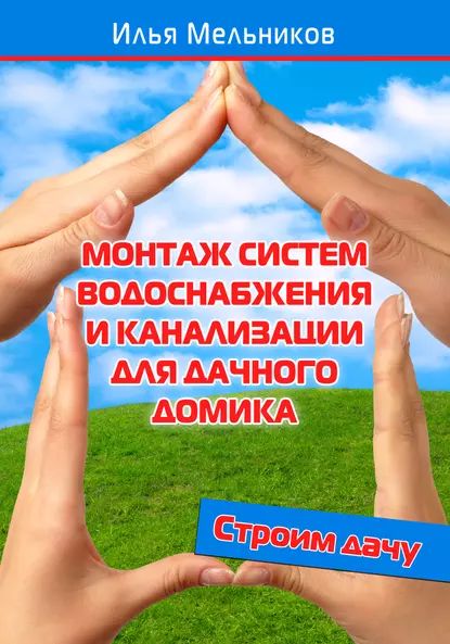 Монтаж систем водоснабжения и канализации для дачного домика | Мельников Илья Валерьевич | Электронная книга