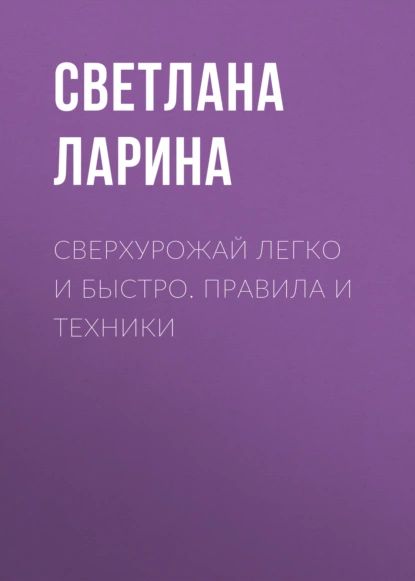 Сверхурожай легко и быстро. Правила и техники | Ларина Светлана Алексеевна | Электронная книга