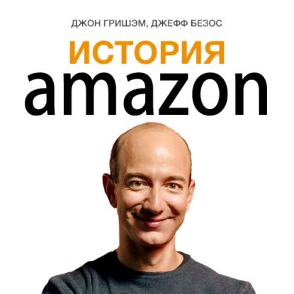 История Amazon. Джефф Безос | Гришэм Джон, Безос Джефф | Электронная аудиокнига