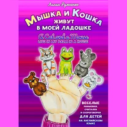 Мышка и кошка живут в моей ладошке. A CAT AND A MOUSE LIVE IN MY PALM IN A HOUSE. Веселые рифмовки, считалки и скороговорки для детей на английском языке | Румненко Лилия | Электронная аудиокнига