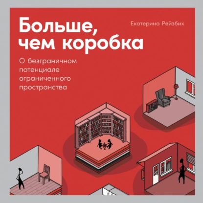 Больше, чем коробка. О безграничном потенциале ограниченного пространства | Рейзбих Екатерина Ивановна | Электронная аудиокнига