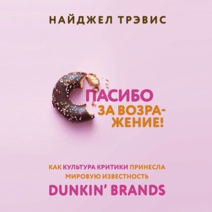 Спасибо за возражение! Как культура критики принесла мировую известность Dunkin Brands | Трэвис Найджел | Электронная аудиокнига