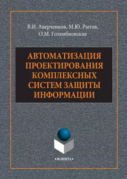 Автоматизация проектирования комплексных систем защиты информации | Голембиовская Оксана Михайловна, Рытов Михаил Юрьевич | Электронная книга