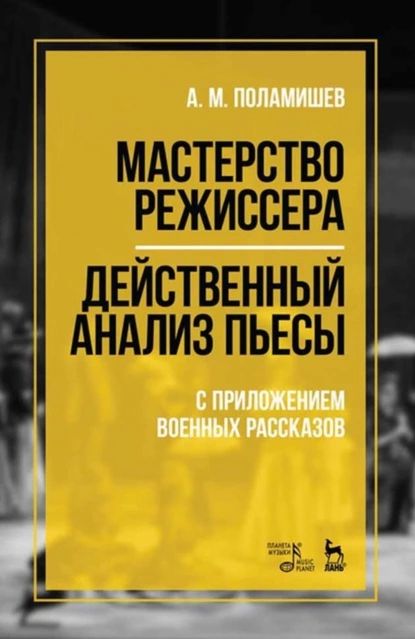 Мастерство режиссера. Действенный анализ пьесы. С приложением военных рассказов | Поламишев Александр Михайлович | Электронная книга