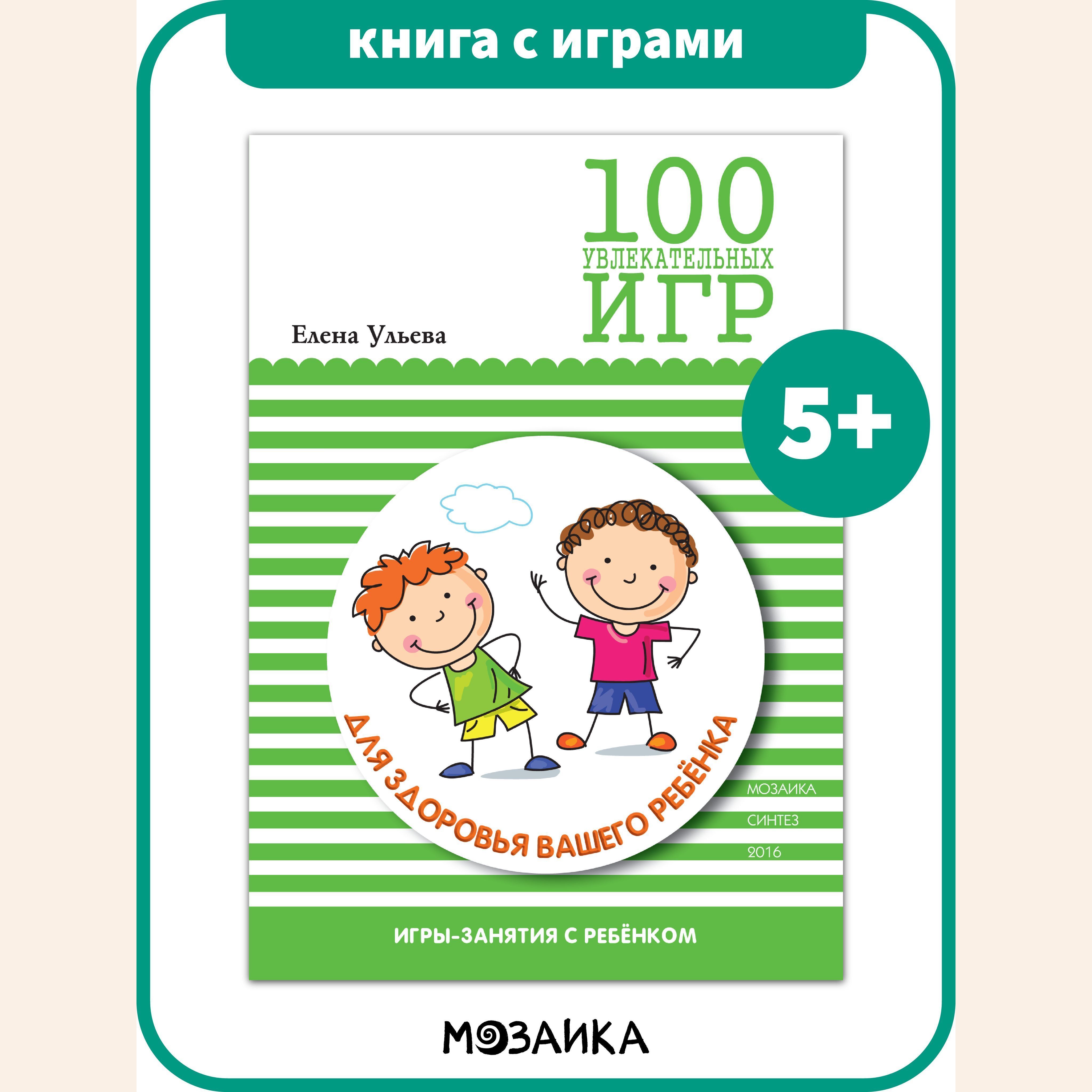 Книга с играми для детей и родителей. 100 увлекательных игр. Для здоровья вашего  ребенка. Сценарии игр. МОЗАИКА kids. 5+ | Ульева Елена Александровна -  купить с доставкой по выгодным ценам в интернет-магазине OZON (570301471)