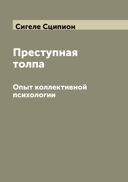 Преступная толпа. Опыт коллективной психологии | Сигеле Сципион ...