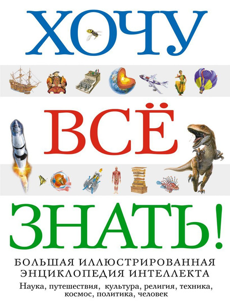 Хочу все знать! Большая иллюстрированная энциклопедияинтеллекта Наука ...