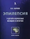 Эпилепсия у детей и взрослых женщин и мужчин. 2-е изд. - Карлов В.А.
