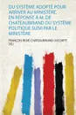 Du Systeme Adopte Pour Arriver Au Ministere, En Reponse A M. De Chateaubriand Du Systeme Politique Suivi Par Le Ministere - 