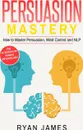 Persuasion. Mastery- How to Master Persuasion, Mind Control and NLP (Persuasion Series) (Volume 2) - Ryan James