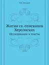 Жития св. епископов Херсонских. Исследование и тексты - В.В. Латышев