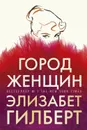 Город женщин - Гилберт Элизабет