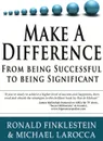 Make a Difference. From Being Successful to Being Significant - Ron Finklestein, Michael Larocca