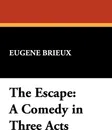 The Escape. A Comedy in Three Acts - Eugene Brieux