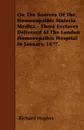 On The Sources Of The Homoeopathic Materia Medica - Three Lectures Delivered At The London Homoeopathic Hospital In January, 1877. - Richard Hughes