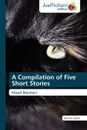 A Compilation of Five Short Stories - Derek B. Gilbert, Gilbert Derek B.