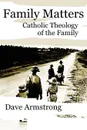Family Matters. Catholic Theology of the Family - Dave Armstrong