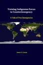 Training Indigenous Forces In Counterinsurgency. A Tale Of Two Insurgencies - James S. Corum, Strategic Studies Institute