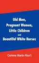 Old Men, Pregnant Women, Little Children and Beautiful White Horses - Corinne Martin Rico't