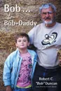 Bob . . . to Bob-Daddy - Robert C. 