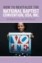 How to Revitalize the National Baptist Convention, USA, Inc. Reverend Dr. R.B. Holmes Jr. - Ronald W. Holmes Ph. D.