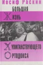 Большая жизнь хулиганствующего ортодокса - Иосиф Раскин