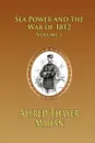 Sea Power and the War of 1812 - Volume 1 - Alfred Thayer Mahan