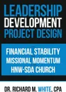 A Leadership Development Project Design for Financial Stability and Missional Momentum at the Hnw-Sda Church - Dr. Richard M. White CPA