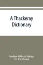 A Thackeray dictionary; the characters and scenes of the novels and short stories alphabetically arranged - Isadore Gilbert Mudge, M. Earl Sears